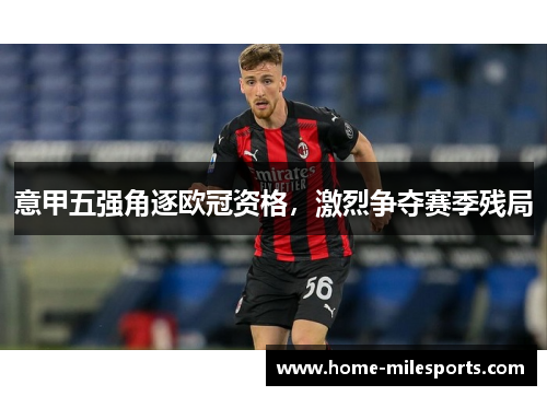 意甲五强角逐欧冠资格，激烈争夺赛季残局