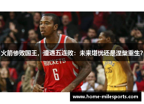 火箭惨败国王，遭遇五连败：未来堪忧还是涅槃重生？