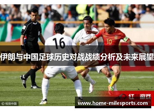 伊朗与中国足球历史对战战绩分析及未来展望