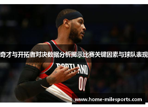 奇才与开拓者对决数据分析揭示比赛关键因素与球队表现